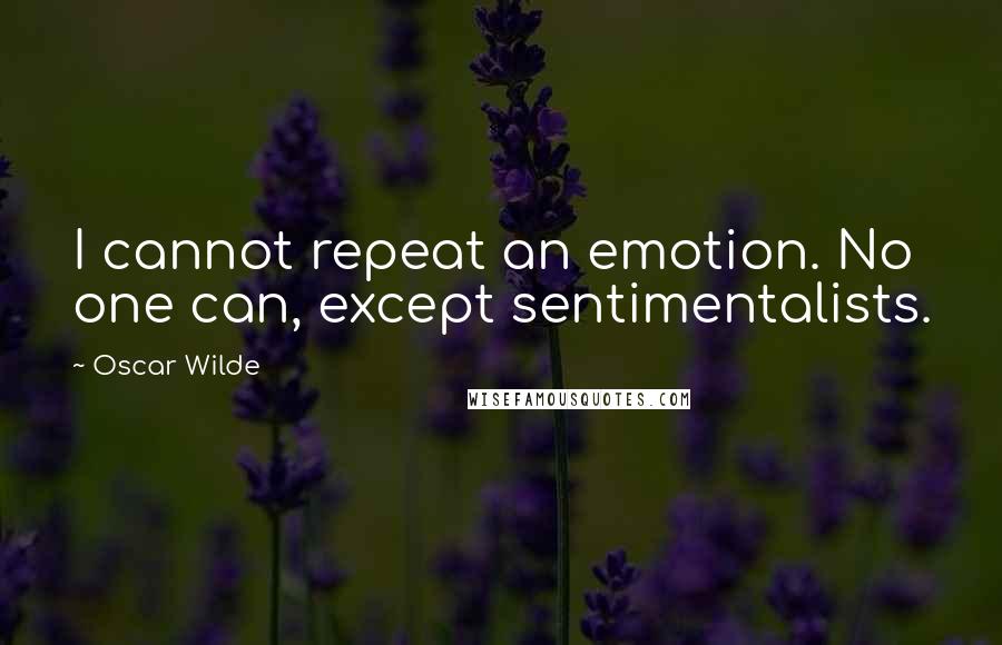 Oscar Wilde Quotes: I cannot repeat an emotion. No one can, except sentimentalists.