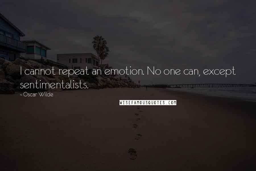 Oscar Wilde Quotes: I cannot repeat an emotion. No one can, except sentimentalists.