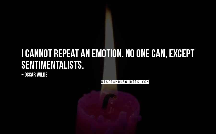 Oscar Wilde Quotes: I cannot repeat an emotion. No one can, except sentimentalists.