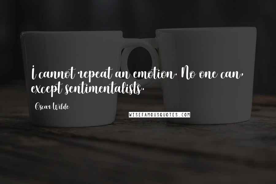 Oscar Wilde Quotes: I cannot repeat an emotion. No one can, except sentimentalists.