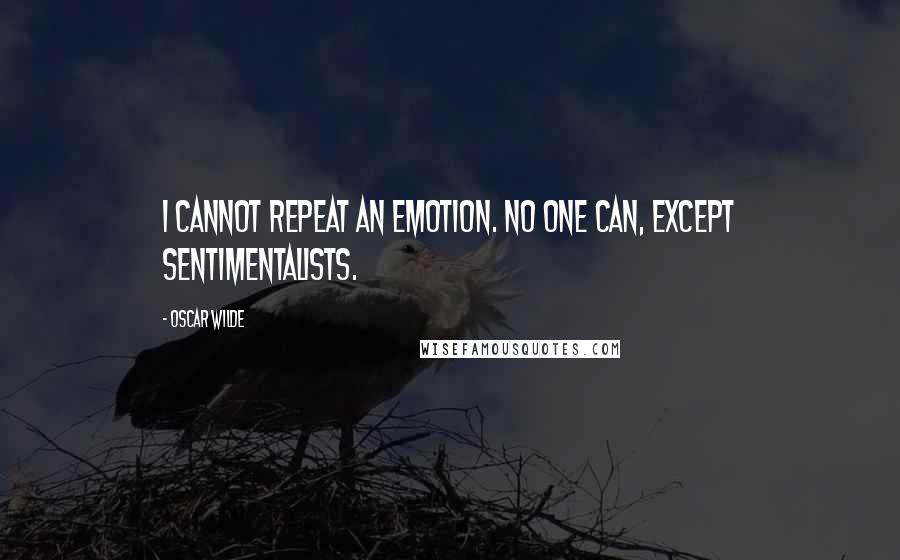 Oscar Wilde Quotes: I cannot repeat an emotion. No one can, except sentimentalists.