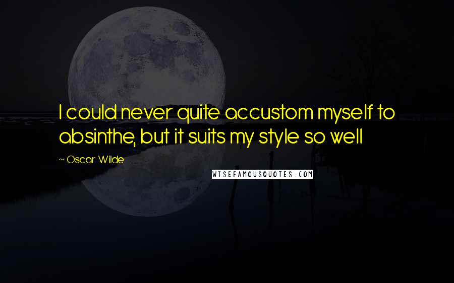 Oscar Wilde Quotes: I could never quite accustom myself to absinthe, but it suits my style so well