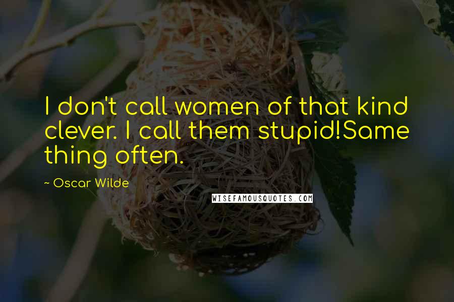 Oscar Wilde Quotes: I don't call women of that kind clever. I call them stupid!Same thing often.