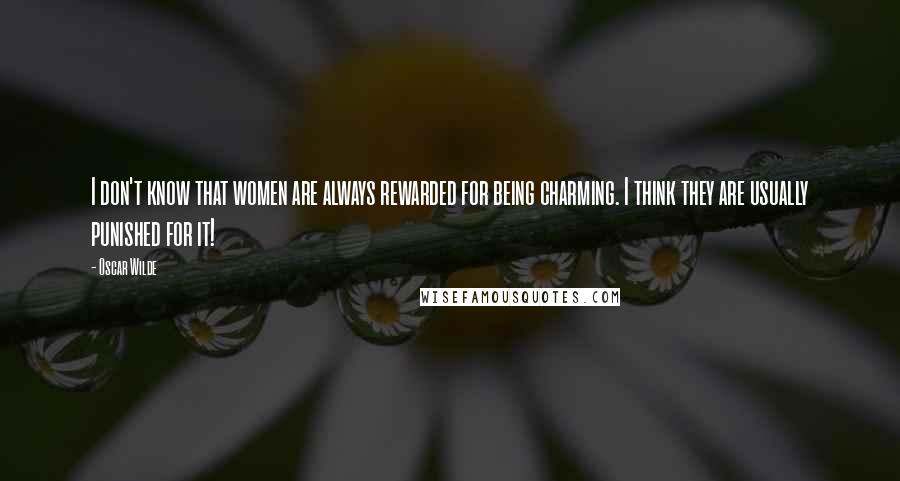 Oscar Wilde Quotes: I don't know that women are always rewarded for being charming. I think they are usually punished for it!