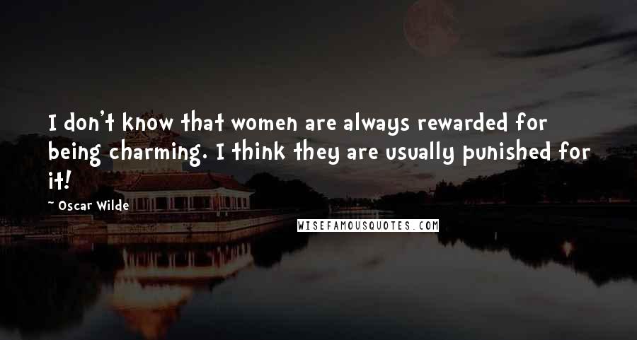 Oscar Wilde Quotes: I don't know that women are always rewarded for being charming. I think they are usually punished for it!