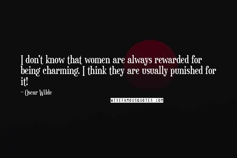 Oscar Wilde Quotes: I don't know that women are always rewarded for being charming. I think they are usually punished for it!