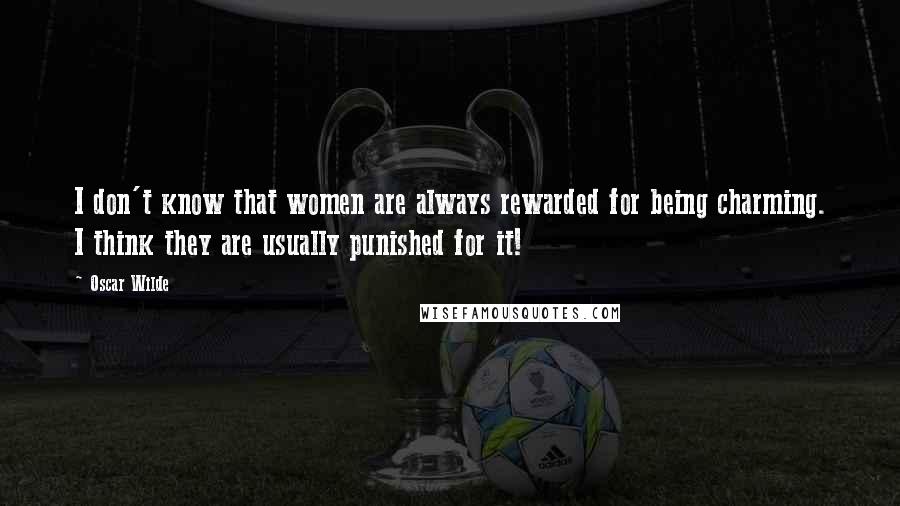 Oscar Wilde Quotes: I don't know that women are always rewarded for being charming. I think they are usually punished for it!