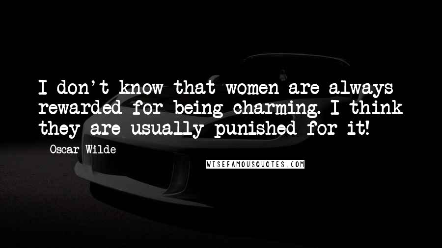 Oscar Wilde Quotes: I don't know that women are always rewarded for being charming. I think they are usually punished for it!