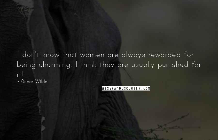 Oscar Wilde Quotes: I don't know that women are always rewarded for being charming. I think they are usually punished for it!