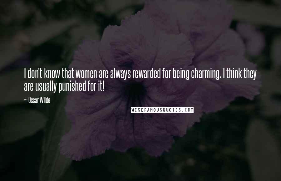 Oscar Wilde Quotes: I don't know that women are always rewarded for being charming. I think they are usually punished for it!