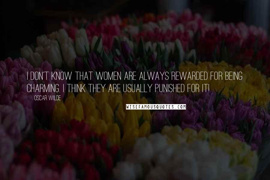 Oscar Wilde Quotes: I don't know that women are always rewarded for being charming. I think they are usually punished for it!
