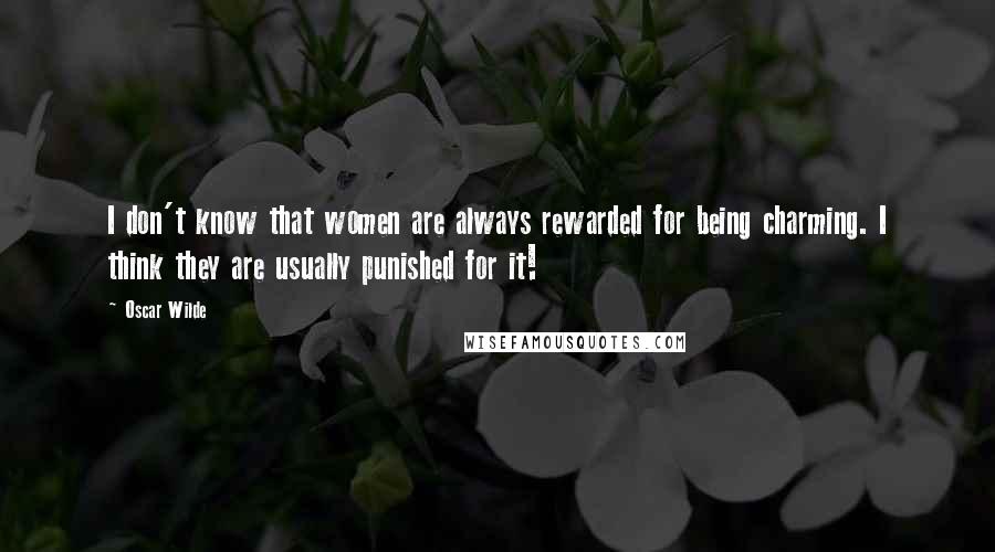Oscar Wilde Quotes: I don't know that women are always rewarded for being charming. I think they are usually punished for it!