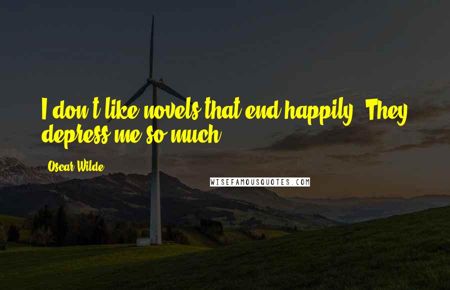 Oscar Wilde Quotes: I don't like novels that end happily. They depress me so much