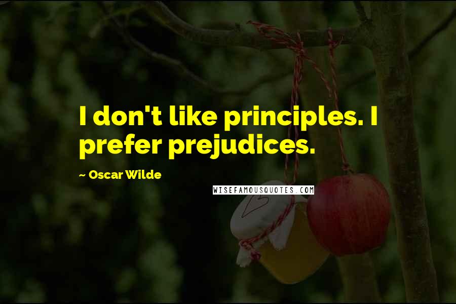 Oscar Wilde Quotes: I don't like principles. I prefer prejudices.