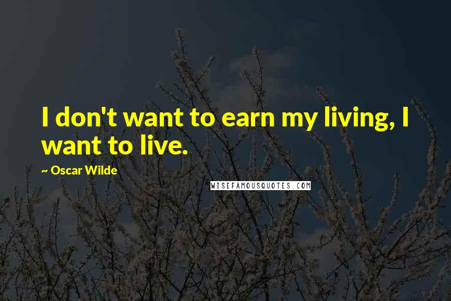 Oscar Wilde Quotes: I don't want to earn my living, I want to live.