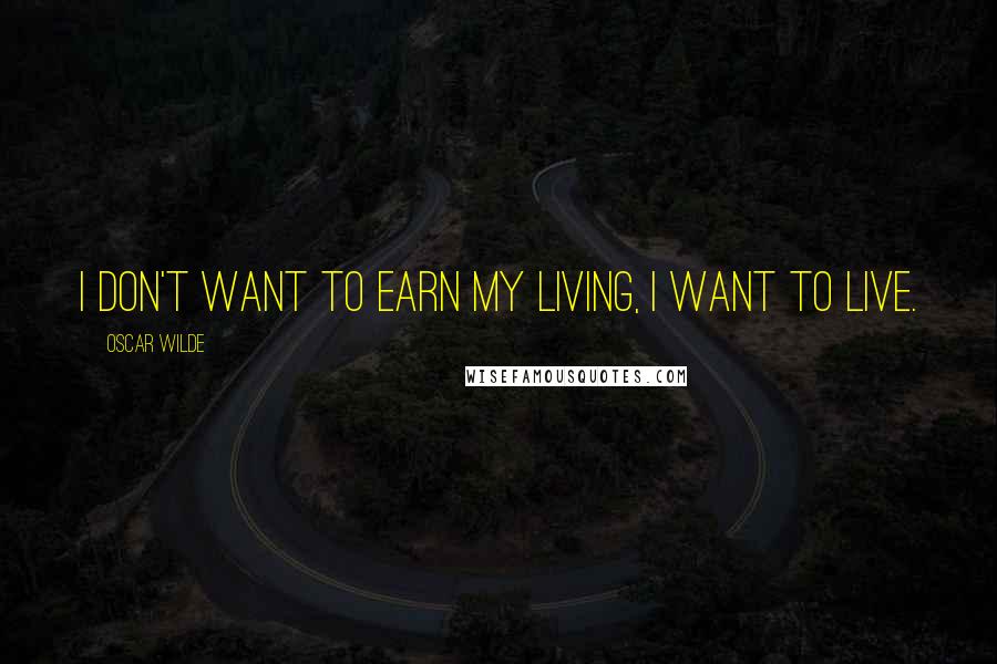 Oscar Wilde Quotes: I don't want to earn my living, I want to live.