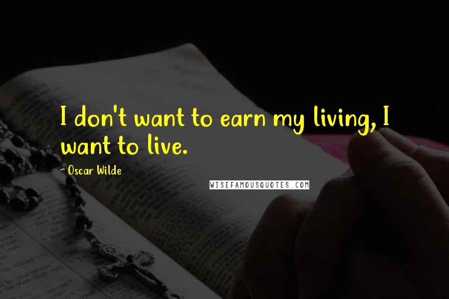 Oscar Wilde Quotes: I don't want to earn my living, I want to live.