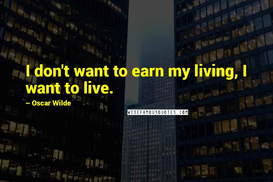 Oscar Wilde Quotes: I don't want to earn my living, I want to live.