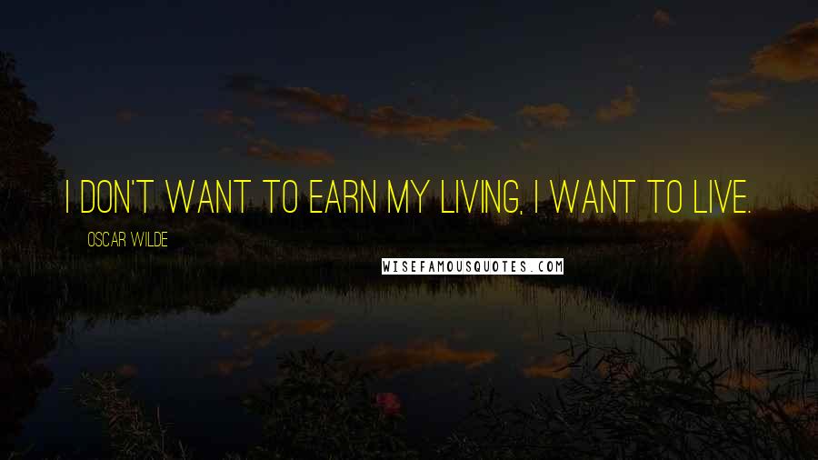 Oscar Wilde Quotes: I don't want to earn my living, I want to live.