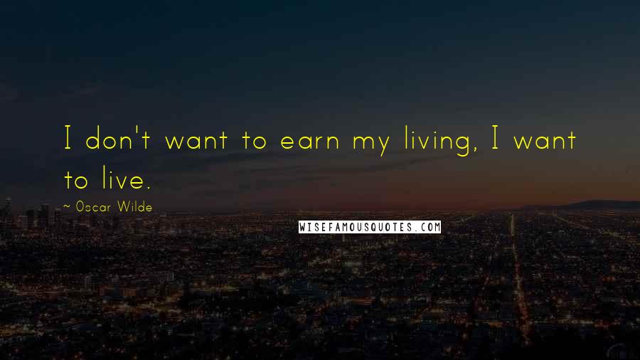 Oscar Wilde Quotes: I don't want to earn my living, I want to live.