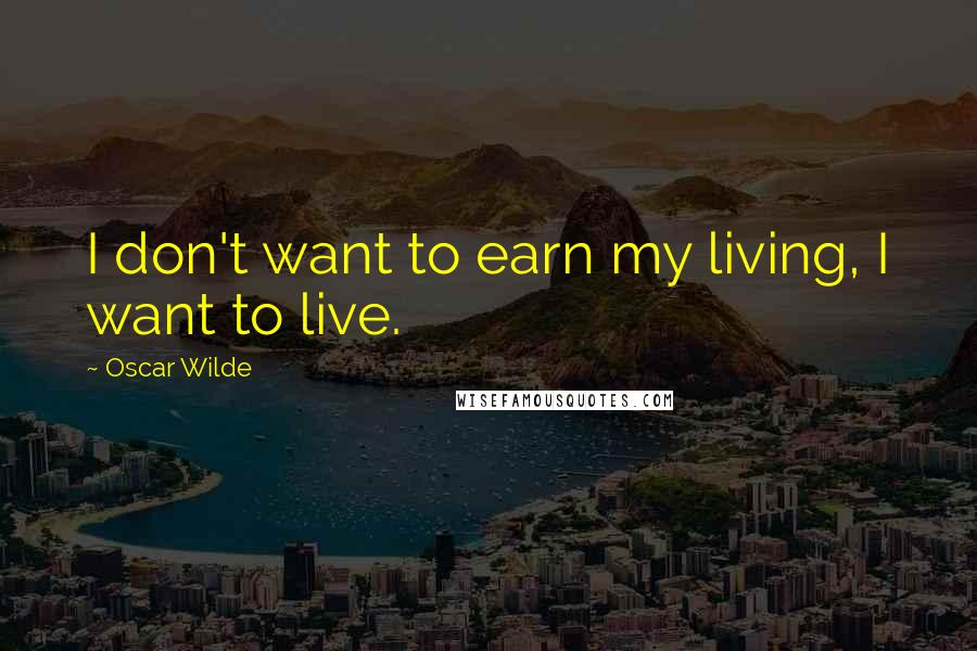 Oscar Wilde Quotes: I don't want to earn my living, I want to live.