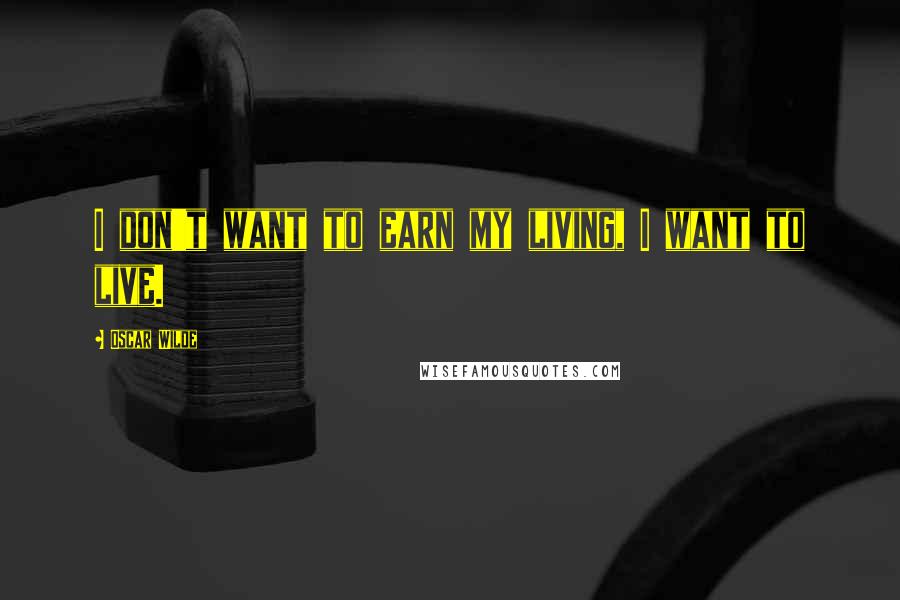 Oscar Wilde Quotes: I don't want to earn my living, I want to live.
