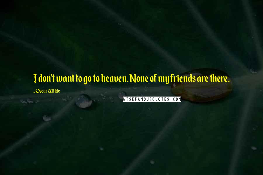 Oscar Wilde Quotes: I don't want to go to heaven. None of my friends are there.
