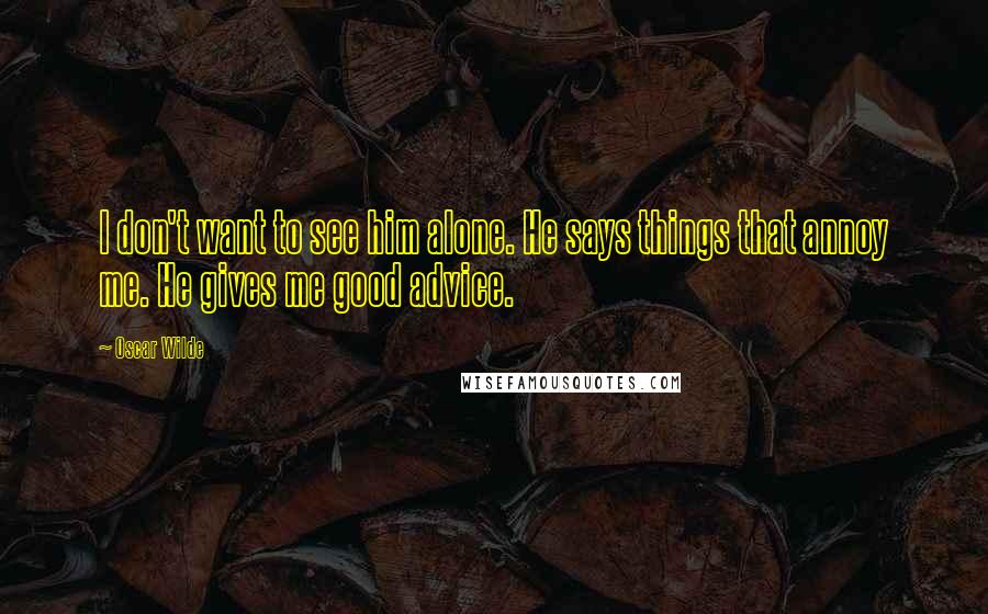 Oscar Wilde Quotes: I don't want to see him alone. He says things that annoy me. He gives me good advice.