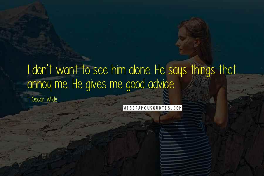 Oscar Wilde Quotes: I don't want to see him alone. He says things that annoy me. He gives me good advice.