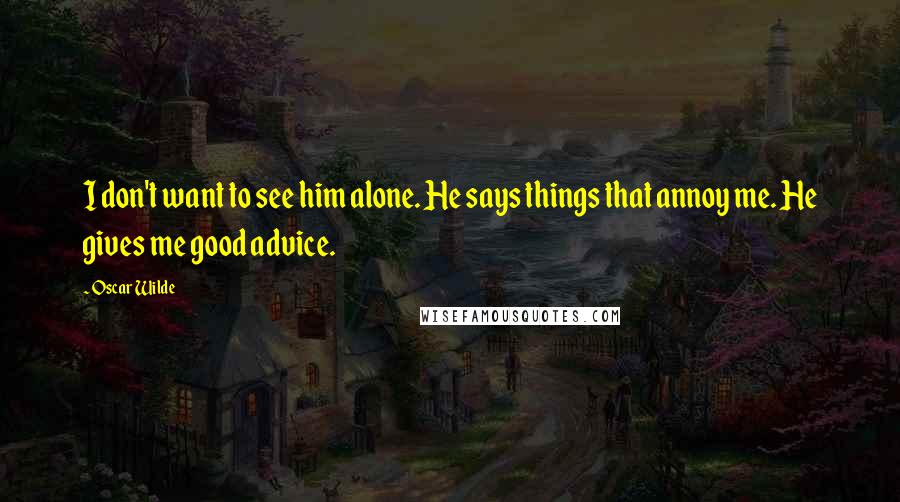 Oscar Wilde Quotes: I don't want to see him alone. He says things that annoy me. He gives me good advice.