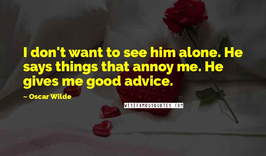 Oscar Wilde Quotes: I don't want to see him alone. He says things that annoy me. He gives me good advice.