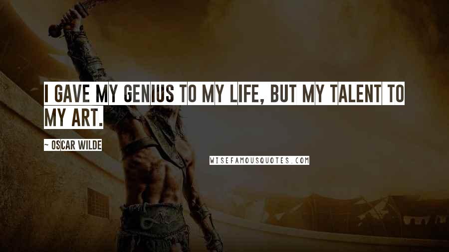 Oscar Wilde Quotes: I gave my genius to my life, but my talent to my art.