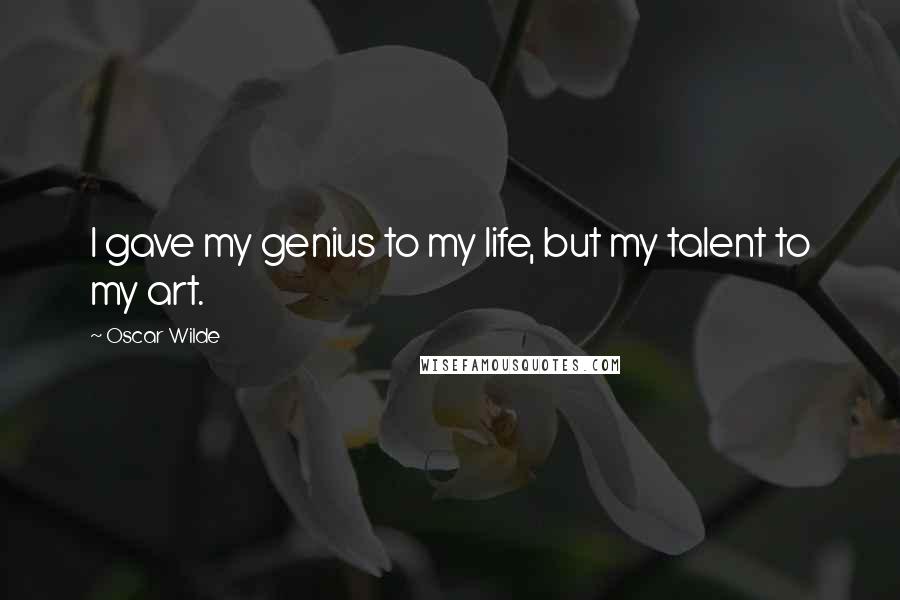 Oscar Wilde Quotes: I gave my genius to my life, but my talent to my art.