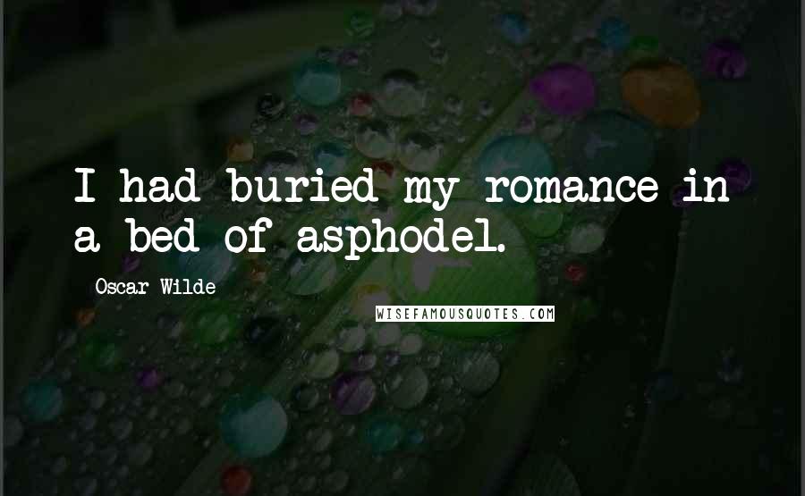 Oscar Wilde Quotes: I had buried my romance in a bed of asphodel.
