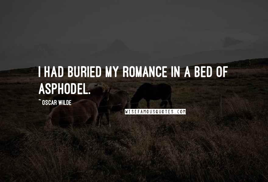 Oscar Wilde Quotes: I had buried my romance in a bed of asphodel.