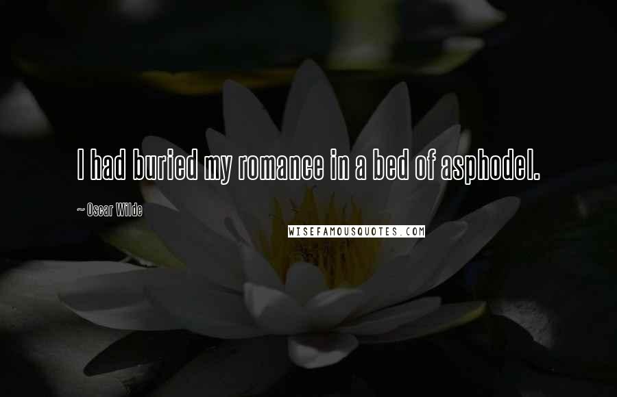 Oscar Wilde Quotes: I had buried my romance in a bed of asphodel.