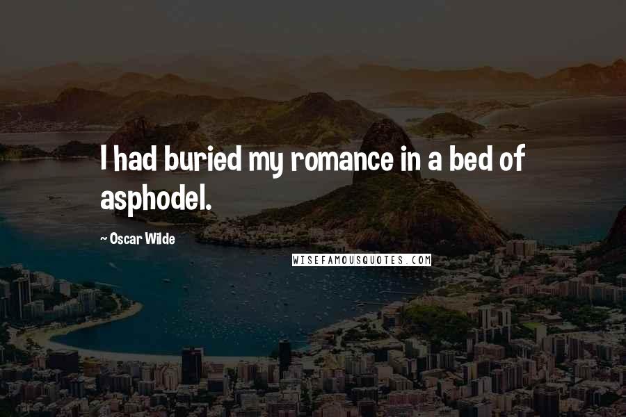 Oscar Wilde Quotes: I had buried my romance in a bed of asphodel.