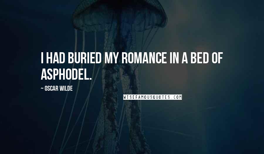 Oscar Wilde Quotes: I had buried my romance in a bed of asphodel.