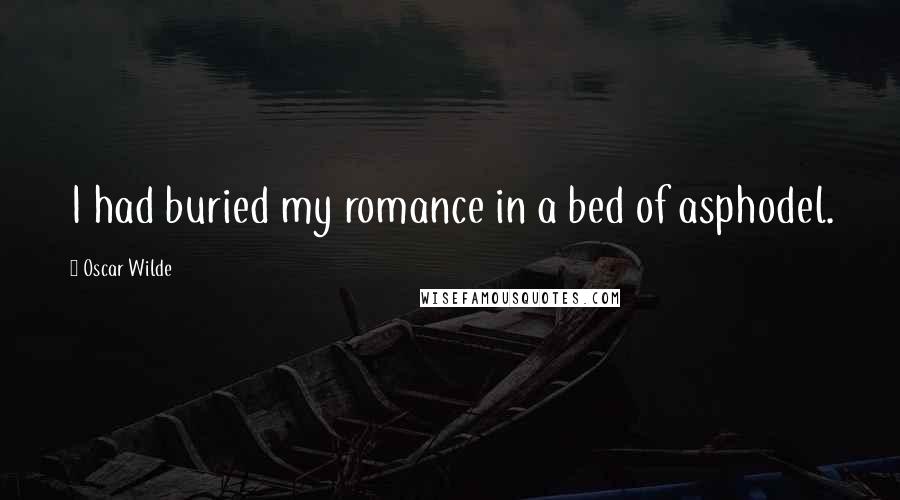 Oscar Wilde Quotes: I had buried my romance in a bed of asphodel.