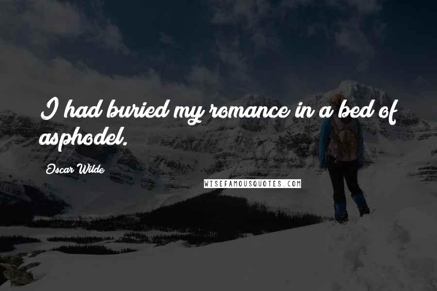 Oscar Wilde Quotes: I had buried my romance in a bed of asphodel.