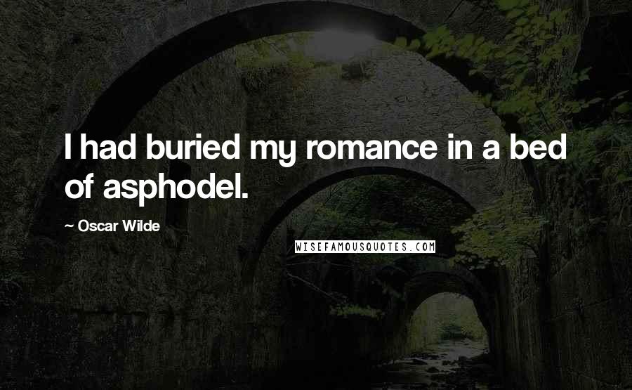 Oscar Wilde Quotes: I had buried my romance in a bed of asphodel.