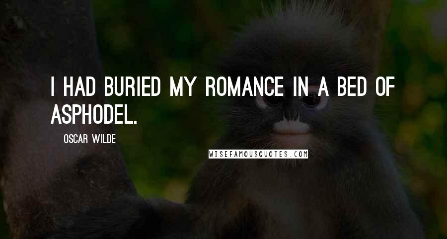 Oscar Wilde Quotes: I had buried my romance in a bed of asphodel.