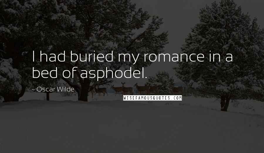 Oscar Wilde Quotes: I had buried my romance in a bed of asphodel.