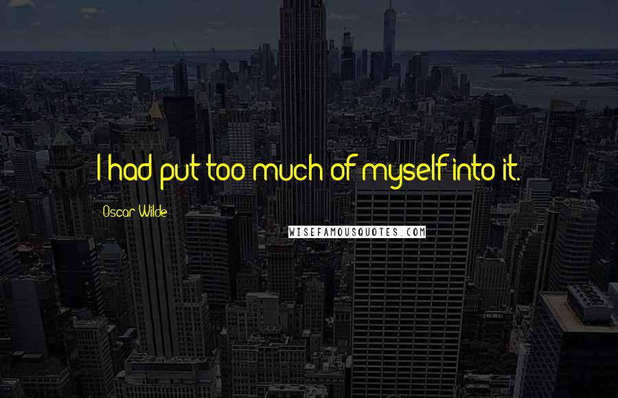 Oscar Wilde Quotes: I had put too much of myself into it.