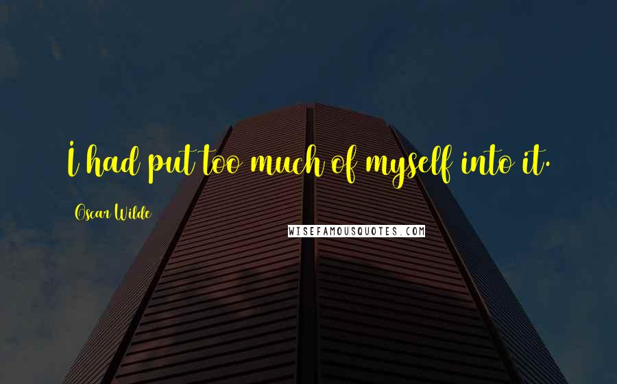 Oscar Wilde Quotes: I had put too much of myself into it.