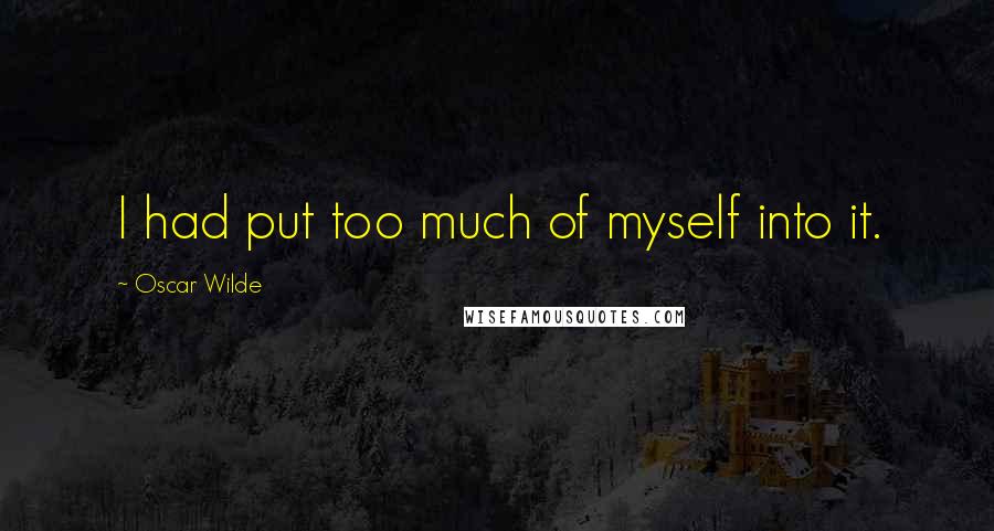 Oscar Wilde Quotes: I had put too much of myself into it.