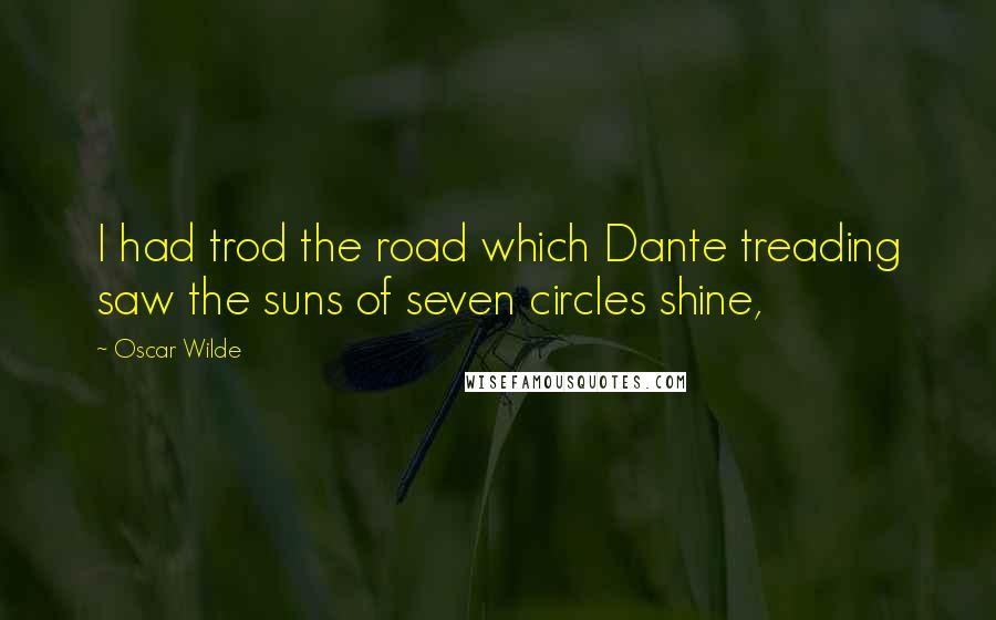 Oscar Wilde Quotes: I had trod the road which Dante treading saw the suns of seven circles shine,