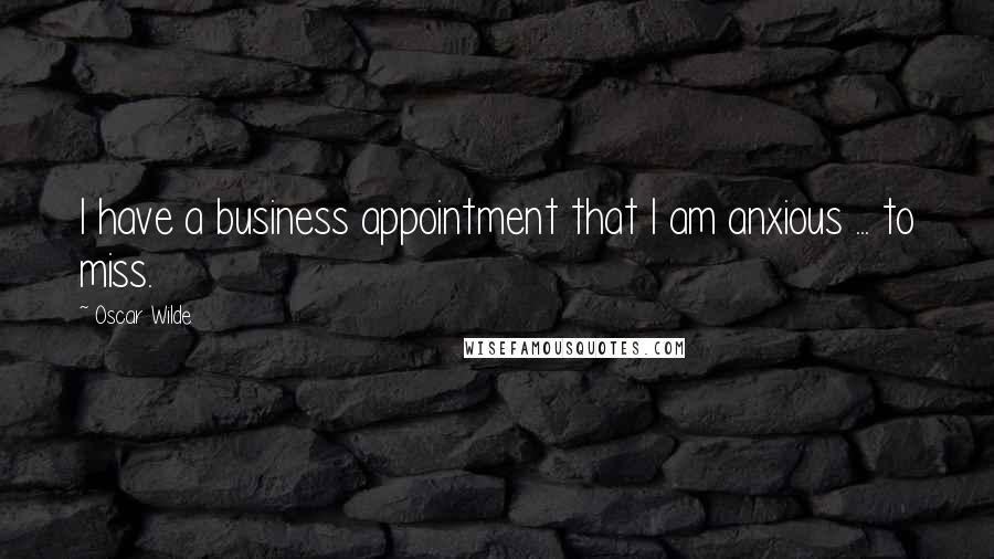 Oscar Wilde Quotes: I have a business appointment that I am anxious ... to miss.