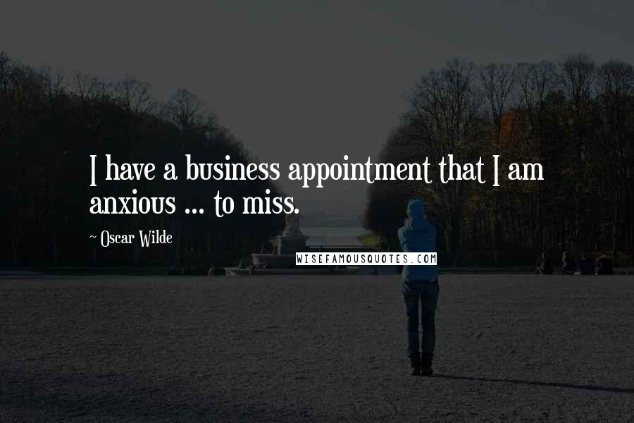 Oscar Wilde Quotes: I have a business appointment that I am anxious ... to miss.