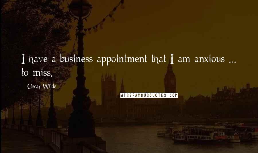 Oscar Wilde Quotes: I have a business appointment that I am anxious ... to miss.